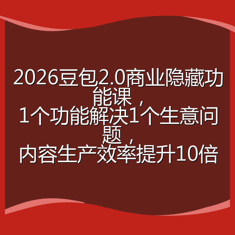 2026豆包2.0商业隐藏功能课，1个功能解决1个生意问题，内容生产效率提升10倍