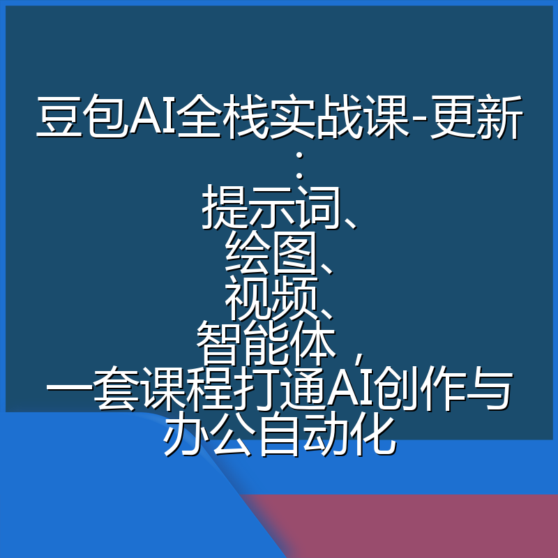 豆包AI全栈实战课-更新：提示词、绘图、视频、智能体，一套课程打通AI创作与办公自动化