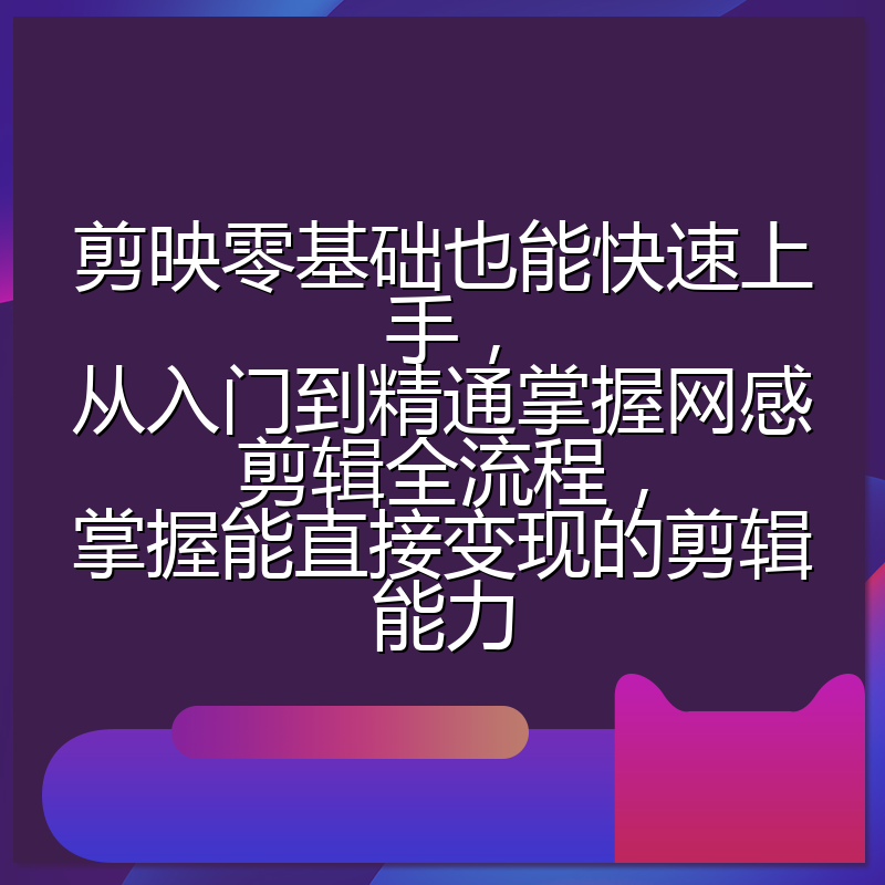 剪映零基础也能快速上手,从入门到精通掌握网感剪辑全流程,掌握能直接变现的剪辑能力