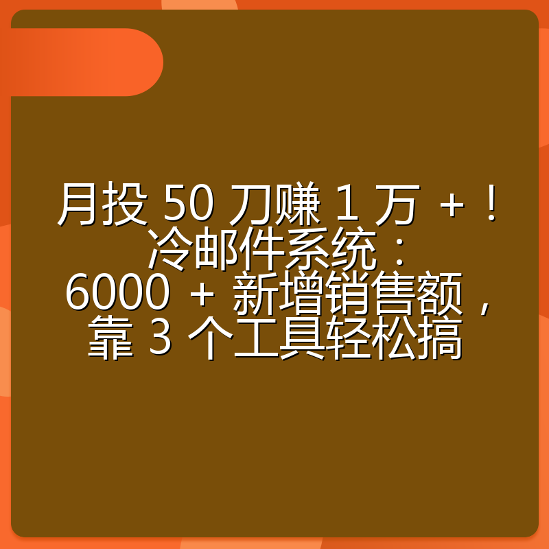 月投 50 刀赚 1 万 +！冷邮件系统：6000 + 新增销售额，靠 3 个工具轻松搞