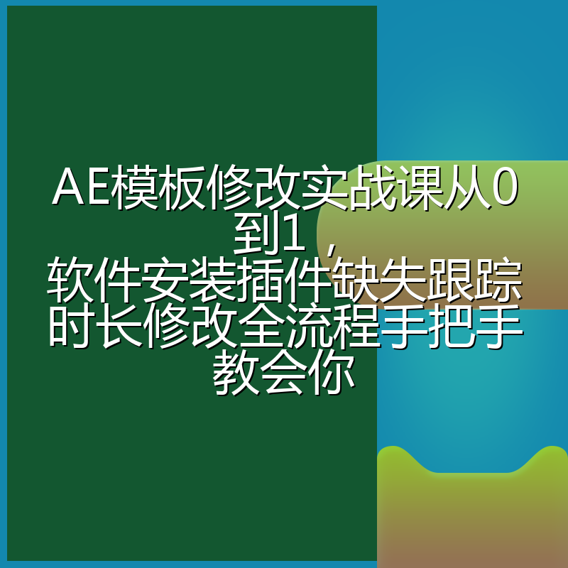 AE模板修改实战课从0到1,软件安装插件缺失跟踪时长修改全流程手把手教会你