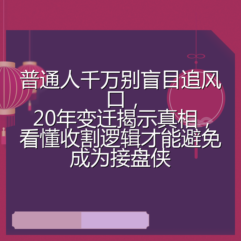 普通人千万别盲目追风口,20年变迁揭示真相,看懂收割逻辑才能避免成为接盘侠