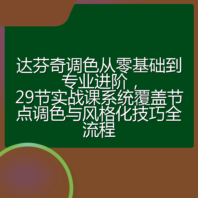 达芬奇调色从零基础到专业进阶，29节实战课系统覆盖节点调色与风格化技巧全流程