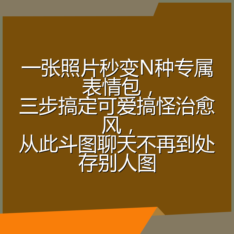 一张照片秒变N种专属表情包,三步搞定可爱搞怪治愈风,从此斗图聊天不再到处存别人图