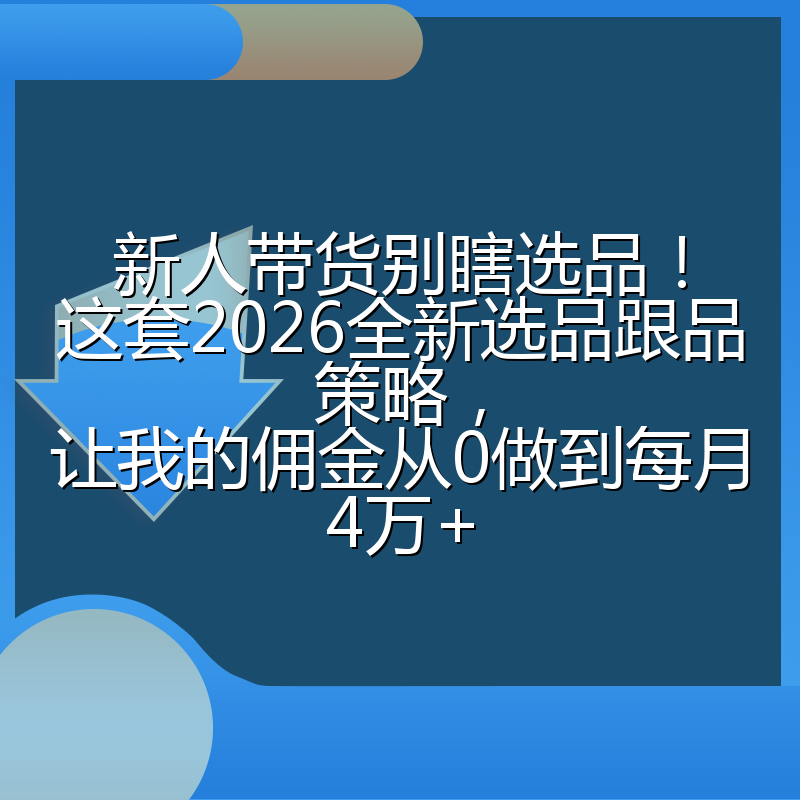 新人带货别瞎选品!这套2026全新选品跟品策略,让我的佣金从0做到每月4万+