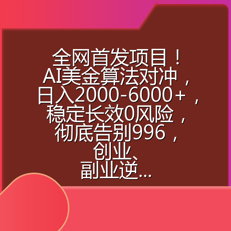 全网首发项目！AI美金算法对冲，日入2000-6000+，稳定长效0风险，彻底告别996，创业、副业逆...