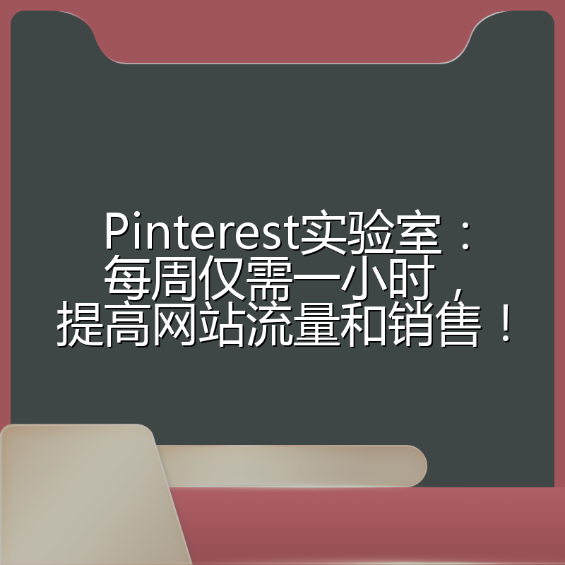 Pinterest实验室:每周仅需一小时,提高网站流量和销售!