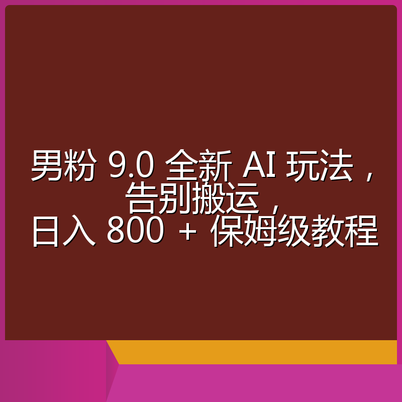 男粉 9.0 全新 AI 玩法,告别搬运,日入 800 + 保姆级教程
