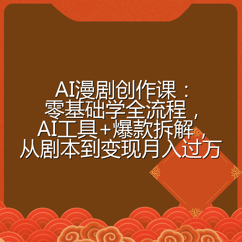 AI漫剧创作课:零基础学全流程,AI工具+爆款拆解,从剧本到变现月入过万