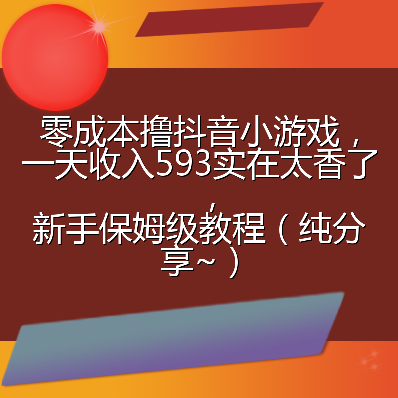 零成本撸抖音小游戏，一天收入593实在太香了，新手保姆级教程（纯分享~）
