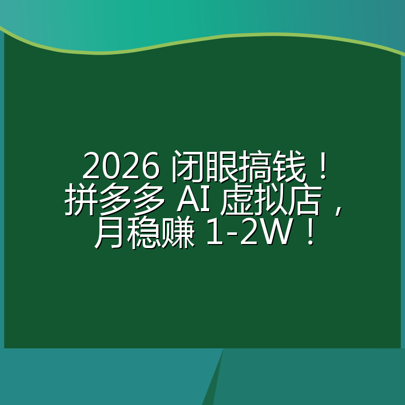 2026 闭眼搞钱！拼多多 AI 虚拟店，月稳赚 1-2W！