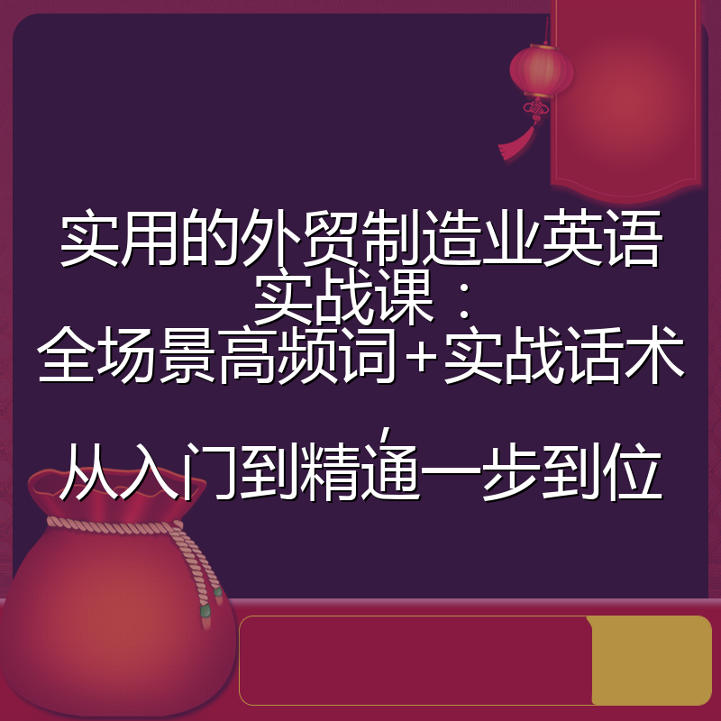 实用的外贸制造业英语实战课:全场景高频词+实战话术,从入门到精通一步到位