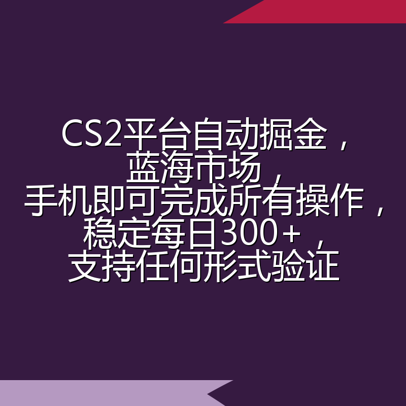 CS2平台自动掘金，蓝海市场，手机即可完成所有操作，稳定每日300+，支持任何形式验证