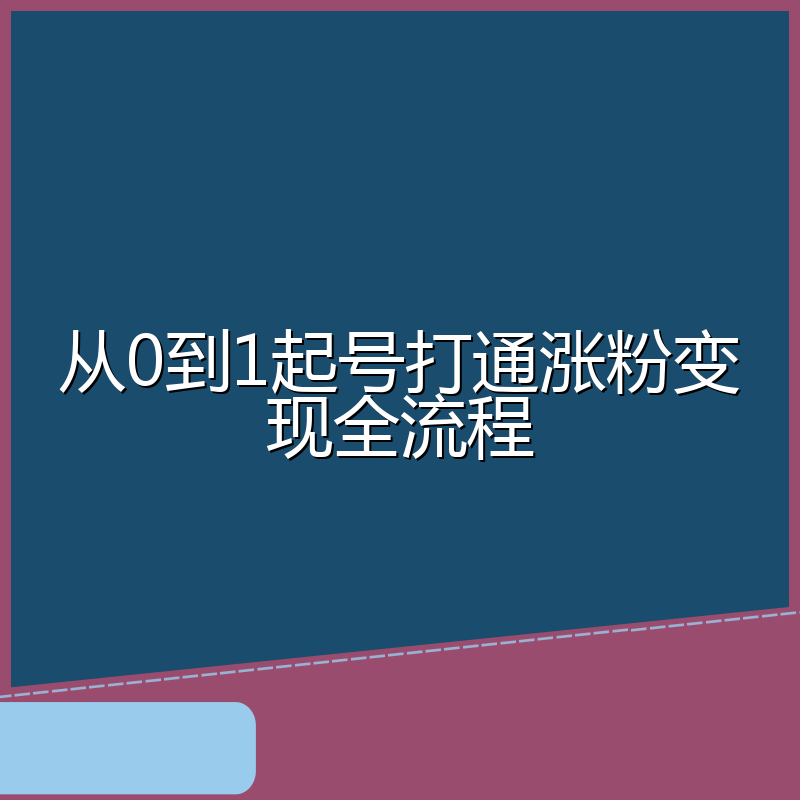 从0到1起号打通涨粉变现全流程