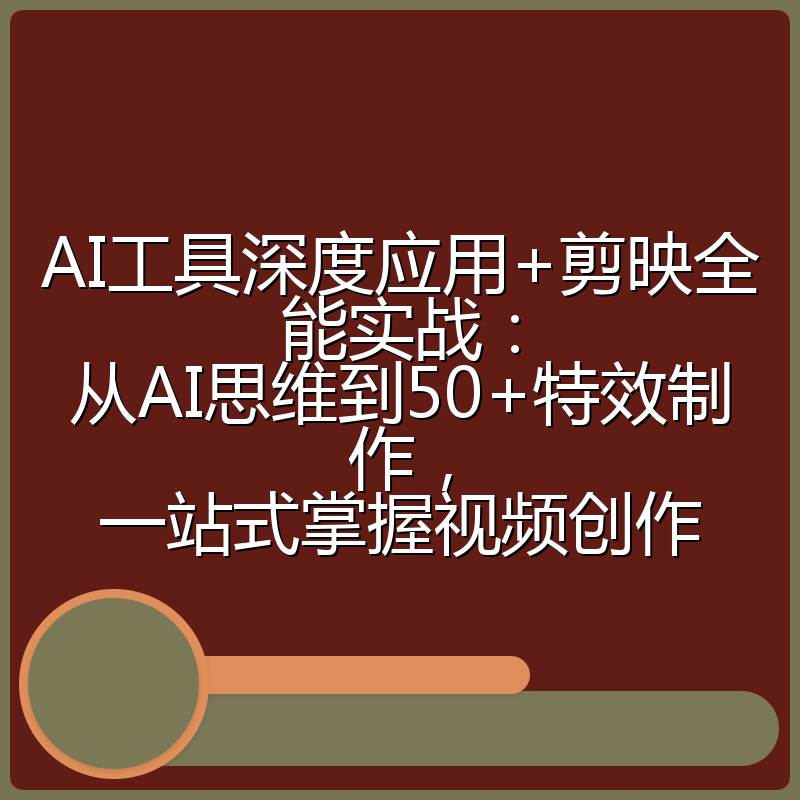 AI工具深度应用+剪映全能实战：从AI思维到50+特效制作，一站式掌握视频创作