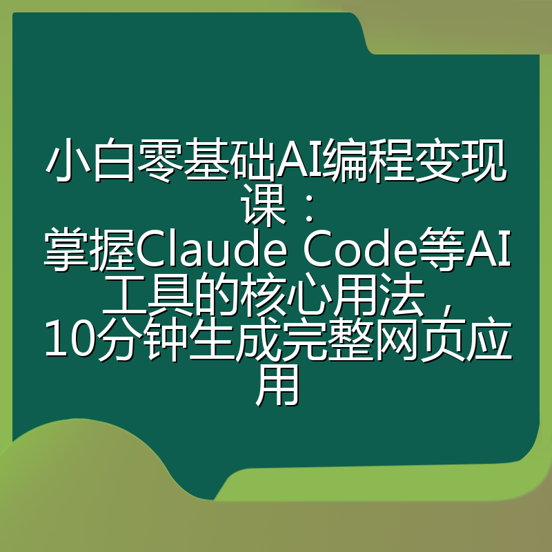 小白零基础AI编程变现课：掌握Claude Code等AI工具的核心用法，10分钟生成完整网页应用