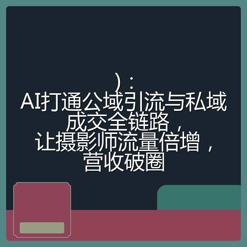 )：AI打通公域引流与私域成交全链路，让摄影师流量倍增，营收破圈