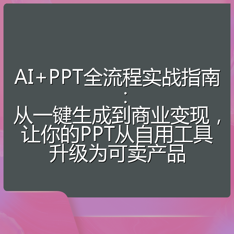 AI+PPT全流程实战指南：从一键生成到商业变现，让你的PPT从自用工具升级为可卖产品