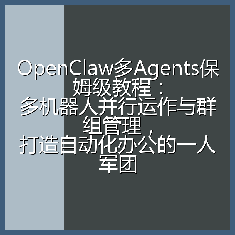 OpenClaw多Agents保姆级教程：多机器人并行运作与群组管理，打造自动化办公的一人军团