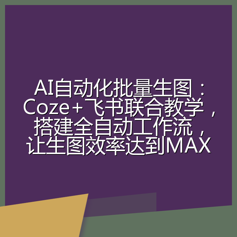 AI自动化批量生图：Coze+飞书联合教学，搭建全自动工作流，让生图效率达到MAX