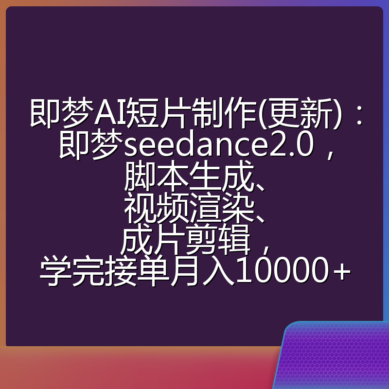 即梦AI短片制作(更新):即梦seedance2.0,脚本生成、视频渲染、成片剪辑,学完接单月入10000+