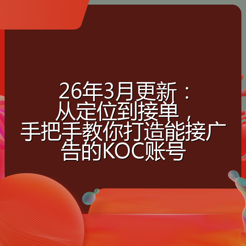 26年3月更新：从定位到接单，手把手教你打造能接广告的KOC账号