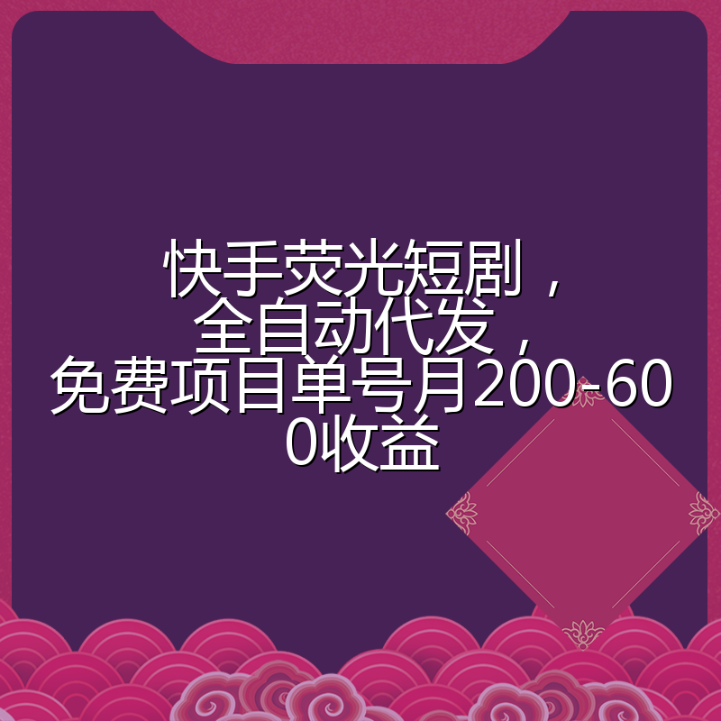 快手荧光短剧，全自动代发，免费项目单号月200-600收益