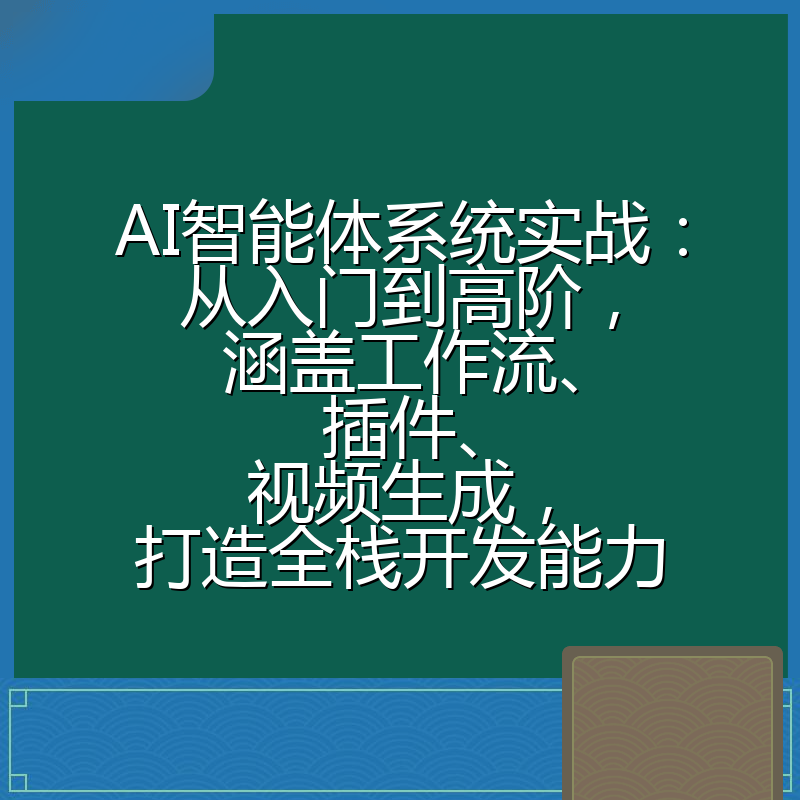 AI智能体系统实战：从入门到高阶，涵盖工作流、插件、视频生成，打造全栈开发能力