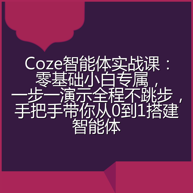 Coze智能体实战课:零基础小白专属,一步一演示全程不跳步,手把手带你从0到1搭建智能体