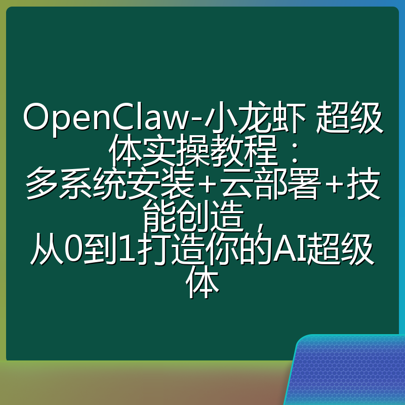 OpenClaw-小龙虾 超级体实操教程：多系统安装+云部署+技能创造，从0到1打造你的AI超级体