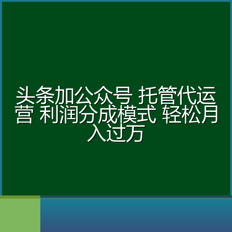 头条加公众号 托管代运营 利润分成模式 轻松月入过万