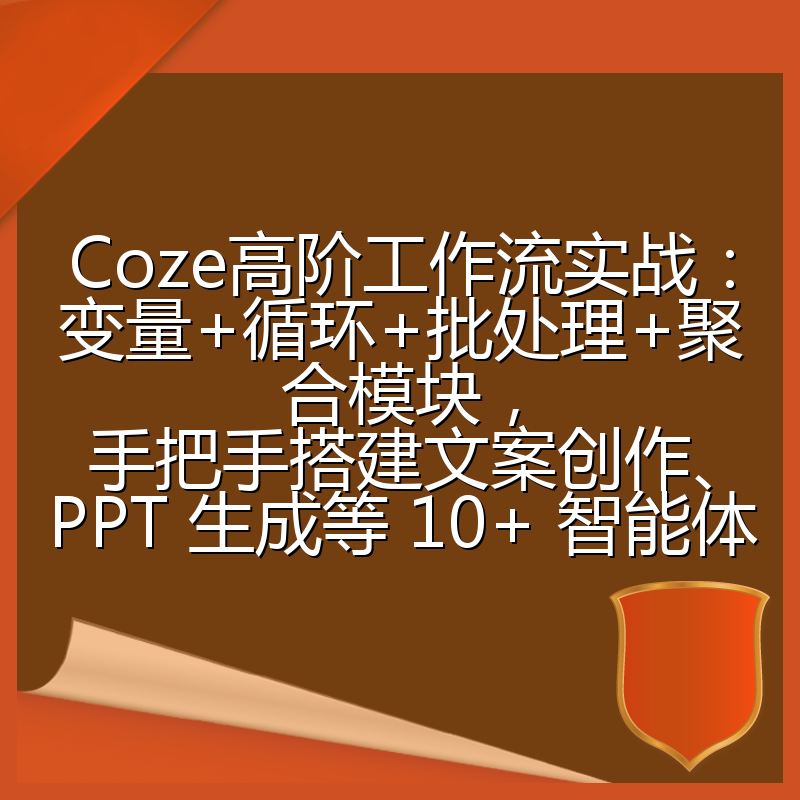 Coze高阶工作流实战：变量+循环+批处理+聚合模块，手把手搭建文案创作、PPT 生成等 10+ 智能体