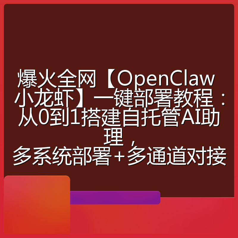 爆火全网【OpenClaw 小龙虾】一键部署教程：从0到1搭建自托管AI助理，多系统部署+多通道对接