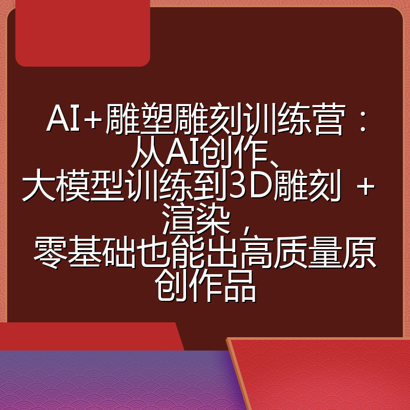 AI+雕塑雕刻训练营:从AI创作、大模型训练到3D雕刻 + 渲染,零基础也能出高质量原创作品