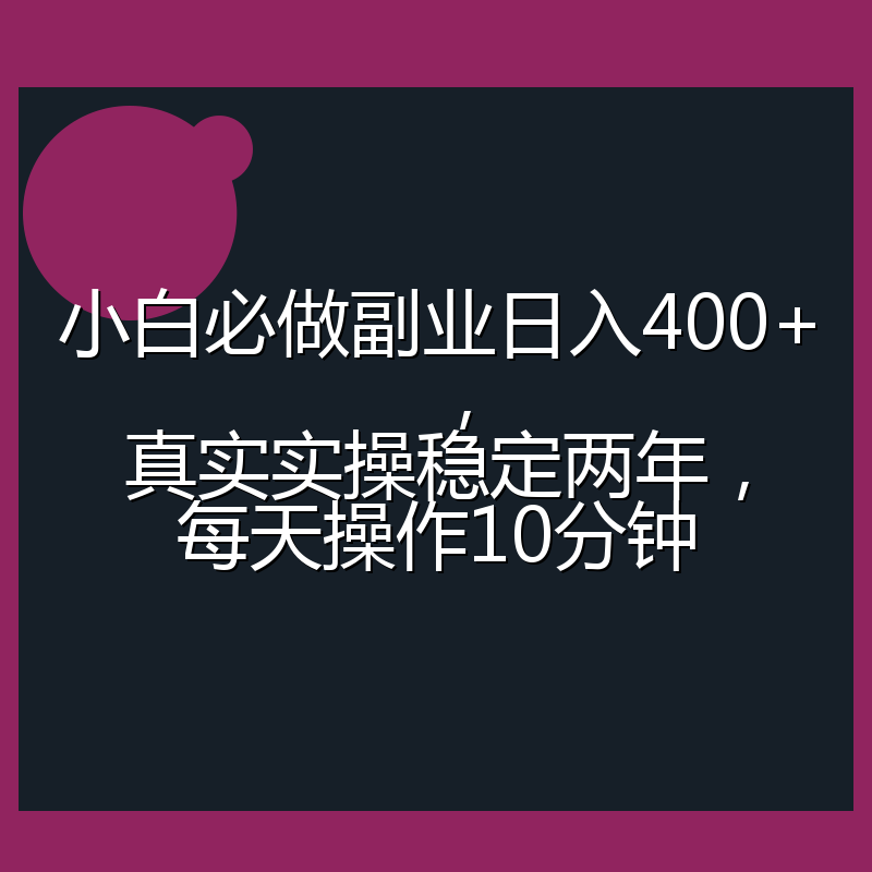 小白必做副业日入400+，真实实操稳定两年，每天操作10分钟