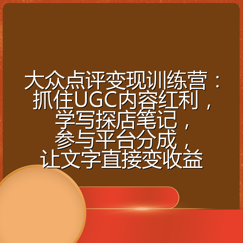 大众点评变现训练营：抓住UGC内容红利，学写探店笔记，参与平台分成，让文字直接变收益