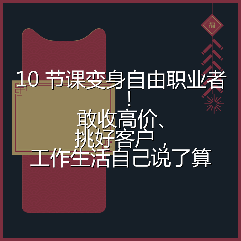 10 节课变身自由职业者!敢收高价、挑好客户,工作生活自己说了算