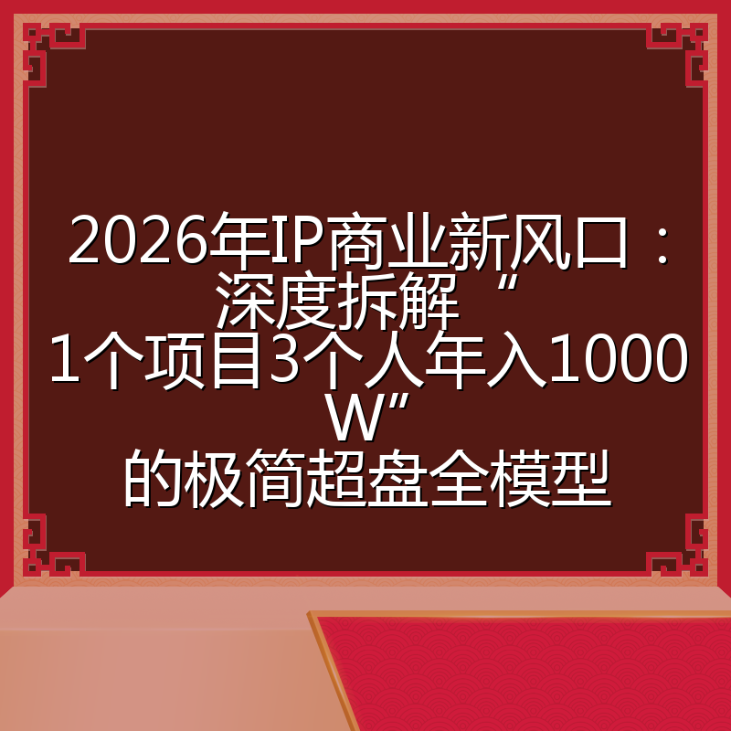 2026年IP商业新风口：深度拆解“1个项目3个人年入1000W”的极简超盘全模型