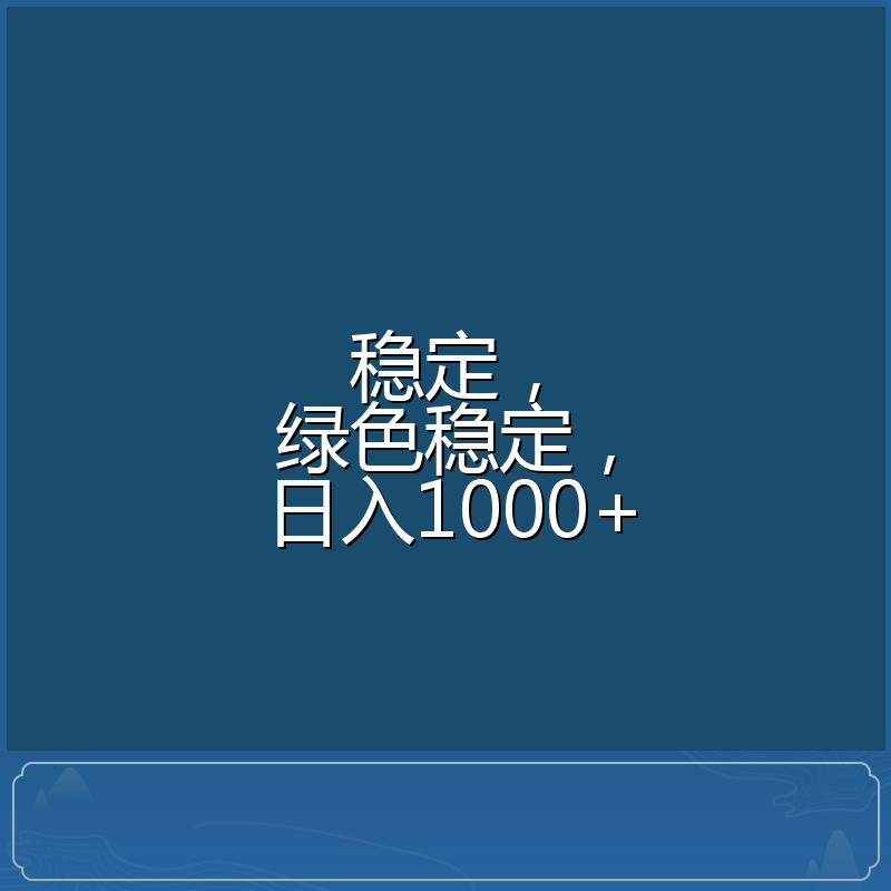 稳定，绿色稳定，日入1000+