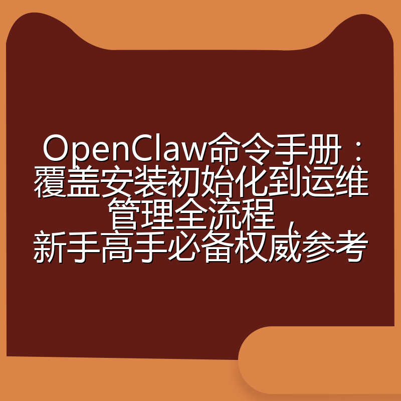 OpenClaw命令手册：覆盖安装初始化到运维管理全流程，新手高手必备权威参考