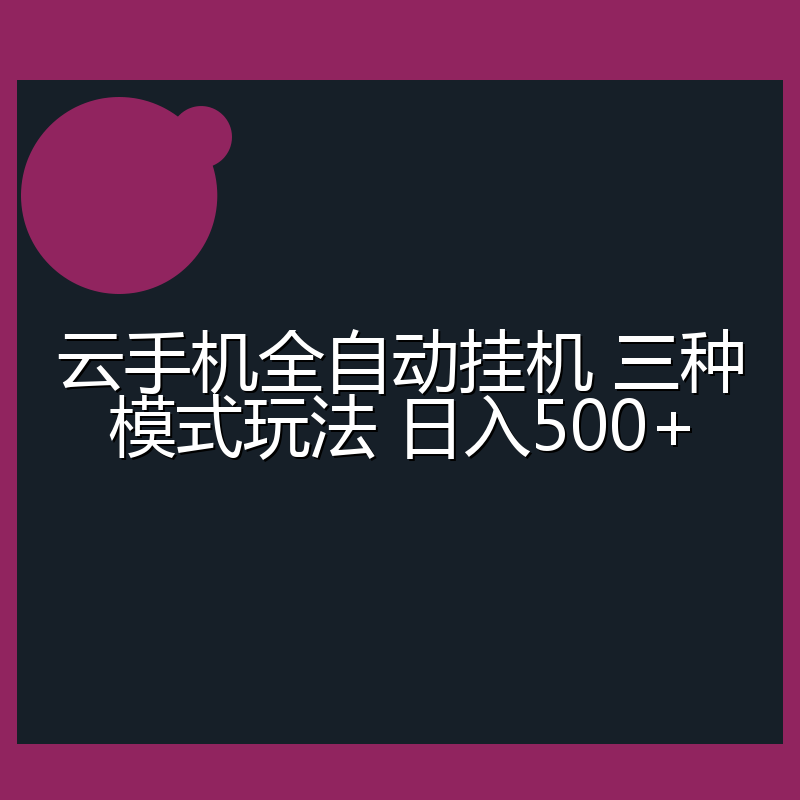 云手机全自动挂机 三种模式玩法 日入500+
