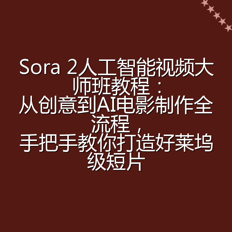 Sora 2人工智能视频大师班教程：从创意到AI电影制作全流程，手把手教你打造好莱坞级短片