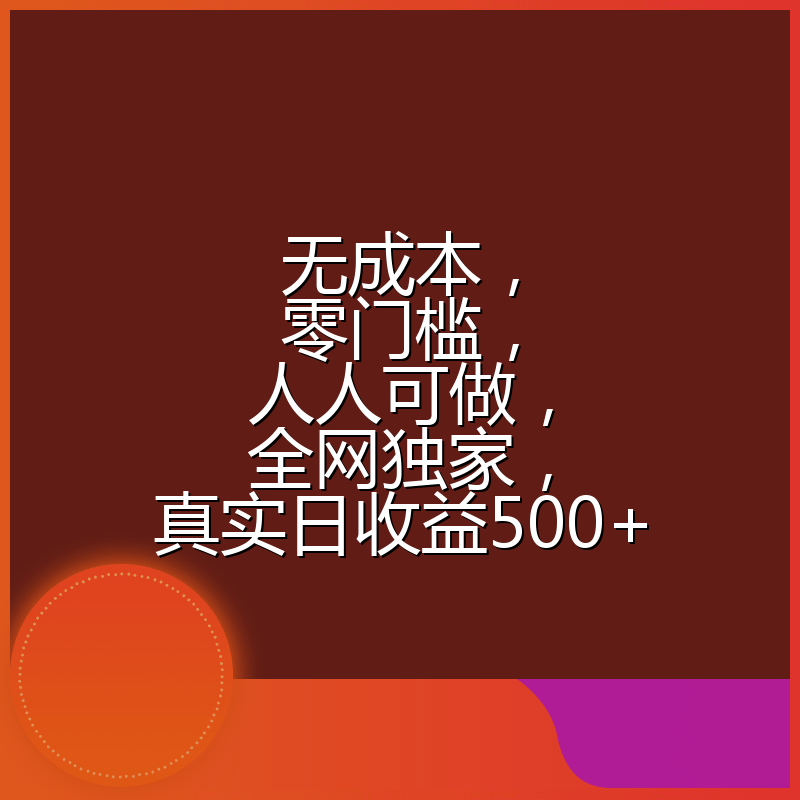 无成本，零门槛，人人可做，全网独家，真实日收益500+
