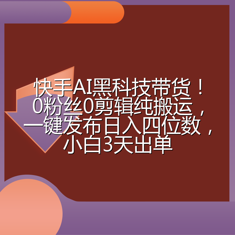 快手AI黑科技带货！0粉丝0剪辑纯搬运，一键发布日入四位数，小白3天出单