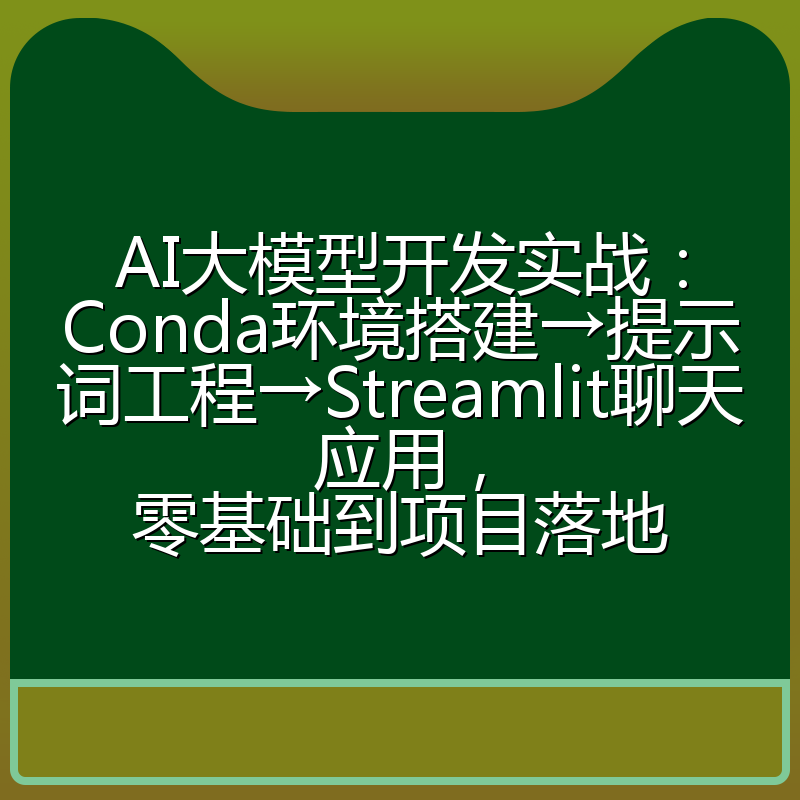 AI大模型开发实战:Conda环境搭建→提示词工程→Streamlit聊天应用,零基础到项目落地