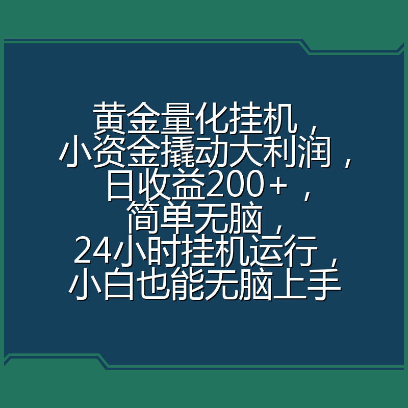黄金量化挂机，小资金撬动大利润，日收益200+，简单无脑，24小时挂机运行，小白也能无脑上手