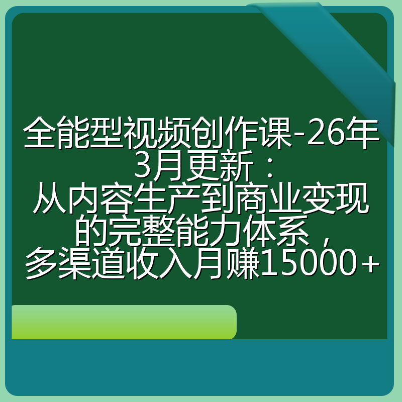 全能型视频创作课-26年3月更新：从内容生产到商业变现的完整能力体系，多渠道收入月赚15000+