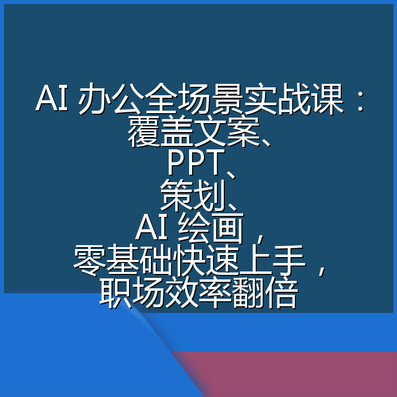 AI 办公全场景实战课:覆盖文案、PPT、策划、AI 绘画,零基础快速上手,职场效率翻倍