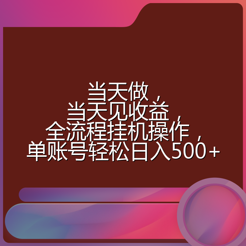 当天做，当天见收益，全流程挂机操作，单账号轻松日入500+