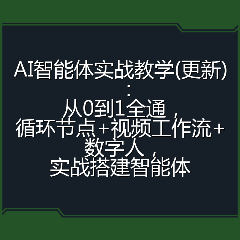 AI智能体实战教学(更新):从0到1全通,循环节点+视频工作流+数字人,实战搭建智能体